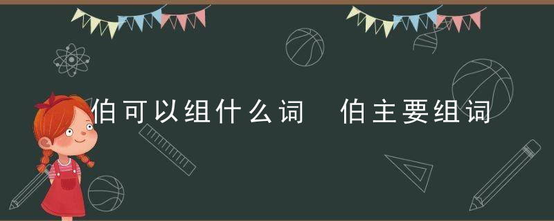 伯可以组什么词 伯主要组词